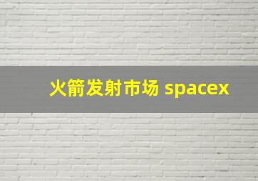 火箭发射市场 spacex